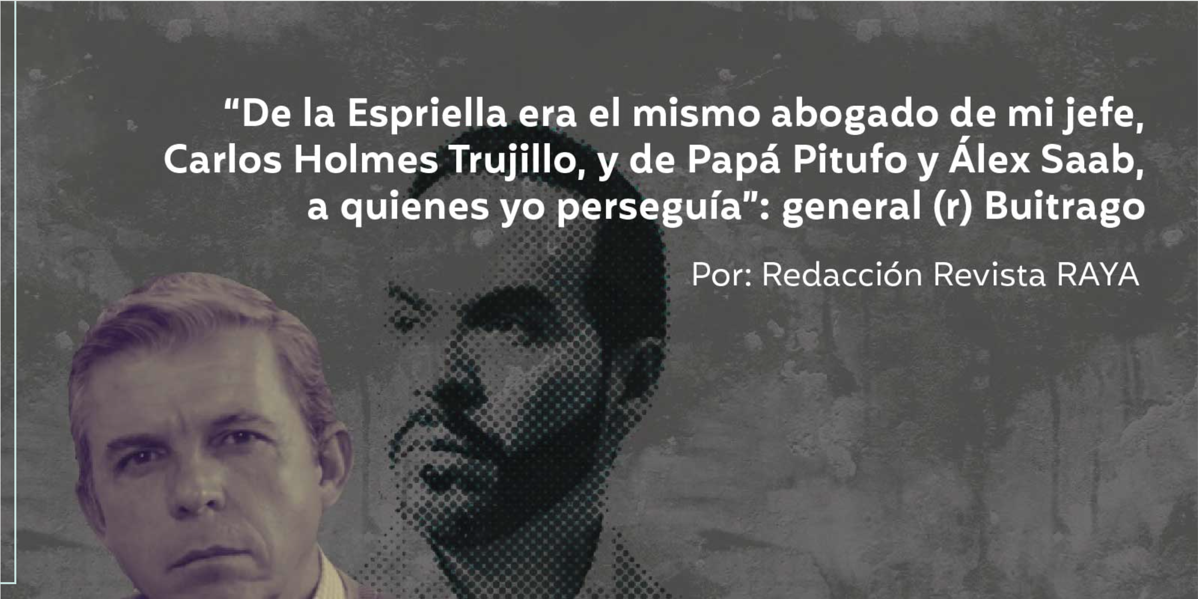 “De la Espriella era el mismo abogado de mi jefe, Carlos Holmes Trujillo, y de Papá Pitufo y Álex Saab, a quienes yo perseguía”: general (r) Buitrago